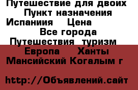Путешествие для двоих  › Пункт назначения ­ Испаниия  › Цена ­ 83 000 - Все города Путешествия, туризм » Европа   . Ханты-Мансийский,Когалым г.